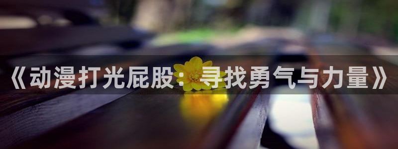 omofun(动漫共和国)：《动漫打光屁股：寻找勇气与力量》