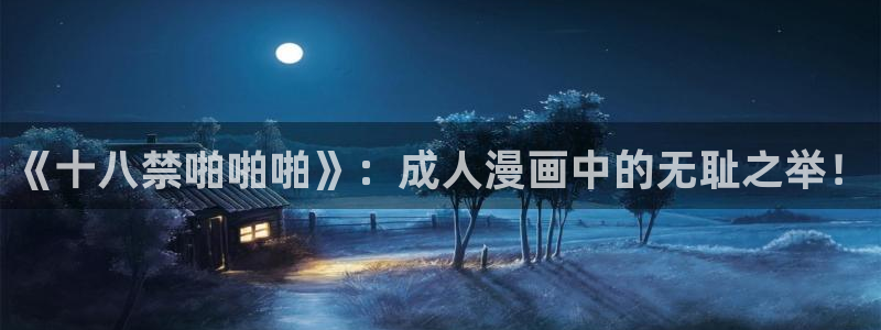 下载omofun动漫：《十八禁啪啪啪》：成人漫画中的无耻之举！